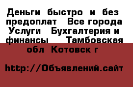 Деньги  быстро  и  без  предоплат - Все города Услуги » Бухгалтерия и финансы   . Тамбовская обл.,Котовск г.